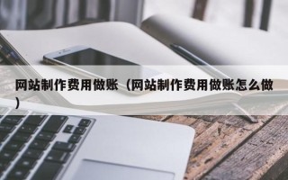 宣城网站制作费用做账（网站制作费用做账怎么做）