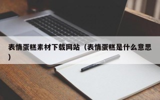 宣城表情蛋糕素材下载网站（表情蛋糕是什么意思）
