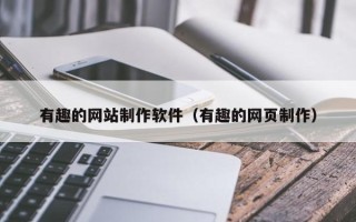 宣城有趣的网站制作软件（有趣的网页制作）