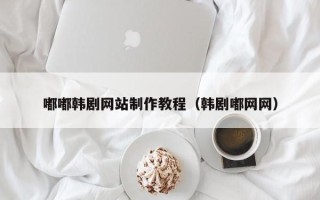 宣城嘟嘟韩剧网站制作教程（韩剧嘟网网）