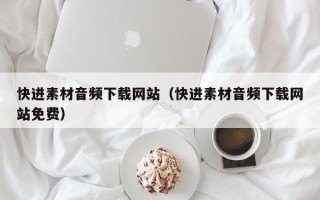 宣城快进素材音频下载网站（快进素材音频下载网站免费）