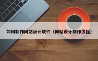 宣城如何制作网站设计软件（网站设计制作流程）