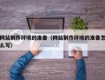 宣城网站制作环境的准备（网站制作环境的准备怎么写）