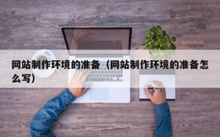 宣城网站制作环境的准备（网站制作环境的准备怎么写）