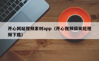 宣城开心网站视频素材app（开心视频搞笑短视频下载）