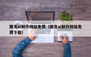宣城图文ai制作网站免费（图文ai制作网站免费下载）