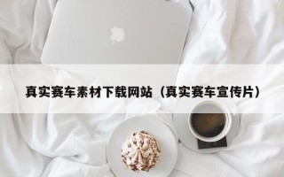 宣城真实赛车素材下载网站（真实赛车宣传片）