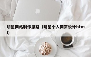 宣城明星网站制作思路（明星个人网页设计html）