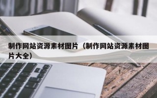 宣城制作网站资源素材图片（制作网站资源素材图片大全）