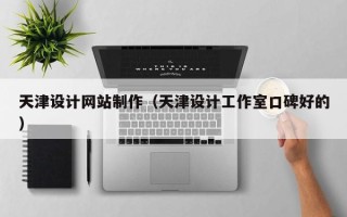 宣城天津设计网站制作（天津设计工作室口碑好的）