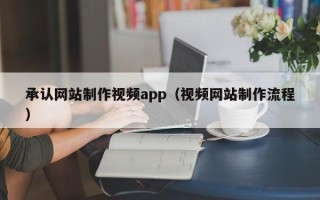 宣城承认网站制作视频app（视频网站制作流程）